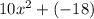 10 {x}^{2}  + ( - 18)