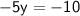 \mathsf{ - 5y =  - 10}