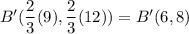 B'(\dfrac{2}{3}(9), \dfrac23(12))=B'(6,8)