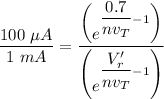 \dfrac{100 \ \mu A}{1 \ mA} = \dfrac{ \begin {pmatrix}  e^{\dfrac{0.7}{nv_T}-1} \end {pmatrix} }{  \begin {pmatrix}  e^{\dfrac{V_r'}{nv_T}-1} \end {pmatrix} }