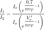 \dfrac{I_1}{I_2} = \dfrac{ I_o \begin {pmatrix}  e^{\dfrac{0.7}{nv_T}-1} \end {pmatrix} }{  I_o \begin {pmatrix}  e^{\dfrac{V_r'}{nv_T}-1} \end {pmatrix} }