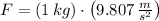 F = (1\,kg)\cdot \left(9.807\,\frac{m}{s^{2}} \right)