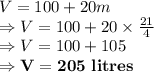 V=100+20m\\\Rightarrow V = 100 + 20 \times \frac{21}{4}\\\Rightarrow V = 100+105\\\Rightarrow \bold{V = 205\ litres}