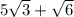 5 \sqrt{3}  +  \sqrt{6}