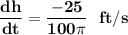 \mathbf{\dfrac{dh}{dt}  = \dfrac{-25}{100  \pi} \  \ ft/s}