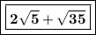 \boxed{ \boxed{ \bold{ \blue{2 \sqrt{5}  +  \sqrt{35} }}}}