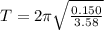 T  =  2 \pi \sqrt{  \frac{ 0.150}{3.58} }