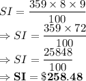 SI = \dfrac{359 \times 8 \times 9}{100}\\\Rightarrow SI = \dfrac{359 \times 72}{100}\\\Rightarrow SI = \dfrac{25848}{100}\\\Rightarrow \bold{SI = \$258.48}