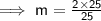 \sf \implies m =  \frac{2 \times  \cancel{25}}{ \cancel{25}}