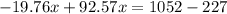 -19.76x + 92.57x = 1052 - 227