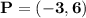 \mathbf{P = (-3,6)}