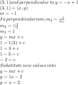 (3,1) and\:perpendicular \:to \: y = -x+1\\(3,1) = (x,y)\\m = -1\\In\: perpendicularism ; m_2 = \frac{-1}{m_1} \\m_2 = \frac{-1}{-1} \\m_2 =1\\y = mx+c\\1 = 1(3) +c\\1=3+c\\1-3=c\\-2 =c\\Substitute \:new \:values\:into\\y =mx+c\\y = 1x -2\\y = x-2