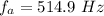 f_a  = 514.9 \  Hz