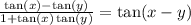 \frac{ \tan(x) -  \tan(y)  }{1 +  \tan(x)  \tan(y) }  =  \tan(x - y)