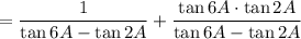 = \dfrac{1}{\tan 6A-\tan 2A}+\dfrac{\tan6A\cdot \tan 2A}{\tan 6A-\tan 2A}