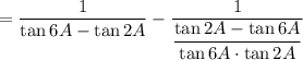 = \dfrac{1}{\tan 6A-\tan 2A}-\dfrac{1}{\dfrac{\tan 2A-\tan 6A}{\tan 6A\cdot \tan 2A}}