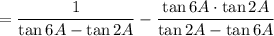 = \dfrac{1}{\tan 6A-\tan 2A}-\dfrac{\tan6A\cdot \tan 2A}{\tan 2A-\tan 6A}