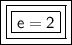 \boxed{ \boxed{ \boxed{ \bold{ \sf{e = 2}}}}}