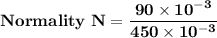 \mathbf{Normality \ N = \dfrac{90 \times 10^{-3}}{450 \times 10^{-3}}}