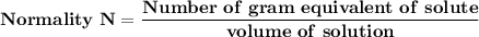 \mathbf{Normality \ N = \dfrac{Number \ of \ gram \of \ equivalent\  of\  solute }{volume \ of \ solution}}