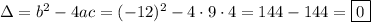 \Delta=b^2-4ac=(-12)^2-4\cdot9\cdot4=144-144=\boxed{0}