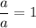 \dfrac{a}{a}=1