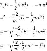 2(E-\dfrac{1}{2}mv^2)=-mu^2\\\\u^2=\dfrac{-2}{m}(E-\dfrac{1}{2}mv^2)\\\\u=\sqrt{\dfrac{-2}{m}(E-\dfrac{1}{2}mv^2)}\\\\u=\sqrt{\dfrac{2}{m}(\dfrac{1}{2}mv^2-E)}