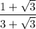 \dfrac{1+\sqrt{3}}{3+\sqrt{3}}