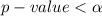 p-value <  \alpha