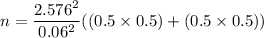 n = \dfrac{2.576^2}{0.06^2}((0.5 \times 0.5)+(0.5 \times 0.5))