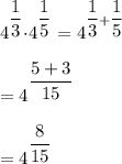 4^{\dfrac{1}{3}} {\cdot} 4^{\dfrac{1}{5}}=4^{\dfrac{1}{3}+\dfrac{1}{5}}\\\\=4^{\dfrac{5+3}{15}}\\\\=4^{\dfrac{8}{15}}