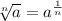 \sqrt[n]{a} = a^{\frac{1}{n}}