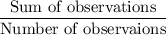 \dfrac{\text{Sum of observations}}{\text{Number of observaions}}