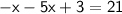 \sf{  - x - 5x  + 3 = 21}