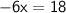 \sf{ - 6x = 18}