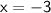 \sf{x  = -3}