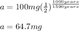 a=100mg(\frac{1}{2} )^{\frac{1000years}{1590years} }\\\\a=64.7mg