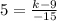 5=\frac{k-9}{-15}