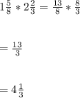 1\frac{5}{8}*2\frac{2}{3}=\frac{13}{8}*\frac{8}{3}\\\\\\=\frac{13}{3}\\\\\\=4\frac{1}{3}