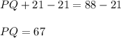 PQ + 21 - 21 = 88-21\\\\PQ=67