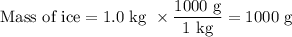 \text{Mass of ice} = \text{1.0 kg } \times \dfrac{\text{1000 g}}{\text{1 kg}} = \text{1000 g}