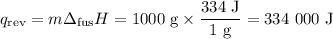 q_{\text{rev}} = m\Delta_{\text{fus}}H = \text{1000 g} \times \dfrac{\text{334 J}}{\text{1 g}} = \text{334 000 J}