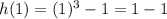 h(1) = (1)^3 - 1 = 1 - 1