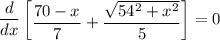 \dfrac{d}{dx}\begin {bmatrix} \dfrac{70-x}{7} + \dfrac{\sqrt{54^2+x^2}}{5} \end {bmatrix}= 0