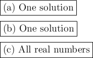 \large \boxed{\mathrm{(a) \ One \ solution}} \\ \\ \large \boxed{\mathrm{(b) \ One \ solution}} \\ \\ \large \boxed{\mathrm{(c) \ All \ real \ numbers}}
