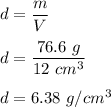 d=\dfrac{m}{V}\\\\d=\dfrac{76.6\ g}{12\ cm^3}\\\\d=6.38\ g/cm^3