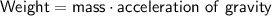 \sf Weight = mass \cdot acceleration \ of \ gravity