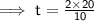 \sf \implies t = \frac{2 \times 20}{10}