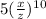 5 (\frac{x}{z}) ^1^0