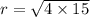 r = \sqrt{4 \times 15}